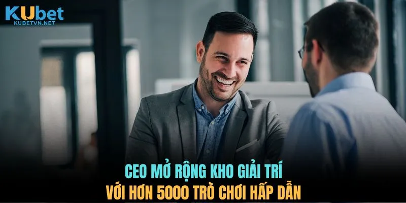 CEO mở rộng kho giải trí với hơn 5000 trò chơi hấp dẫn