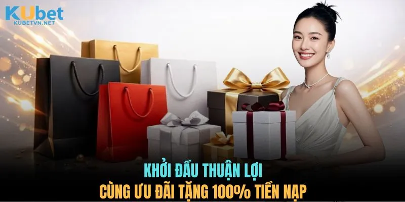 Khởi đầu thuận lợi cùng ưu đãi tặng 100% tiền nạp 