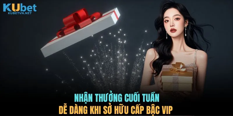 Nhận thưởng cuối tuần dễ dàng khi sở hữu cấp bậc VIP 