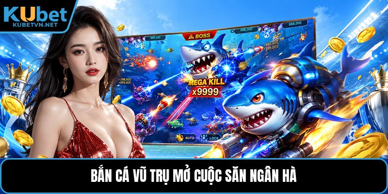 Bắn cá vũ trụ mở cuộc săn ngân hà