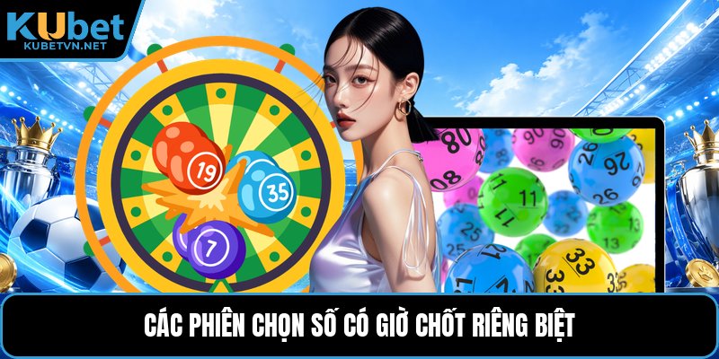 Các phiên chọn số có giờ chốt riêng biệt