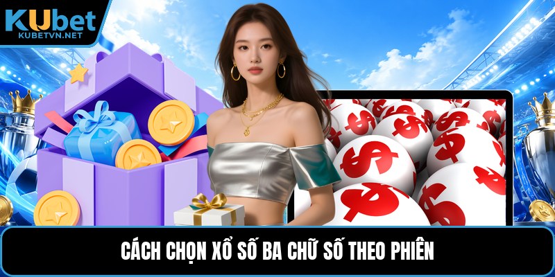 Cách chọn xổ số ba chữ số theo phiên