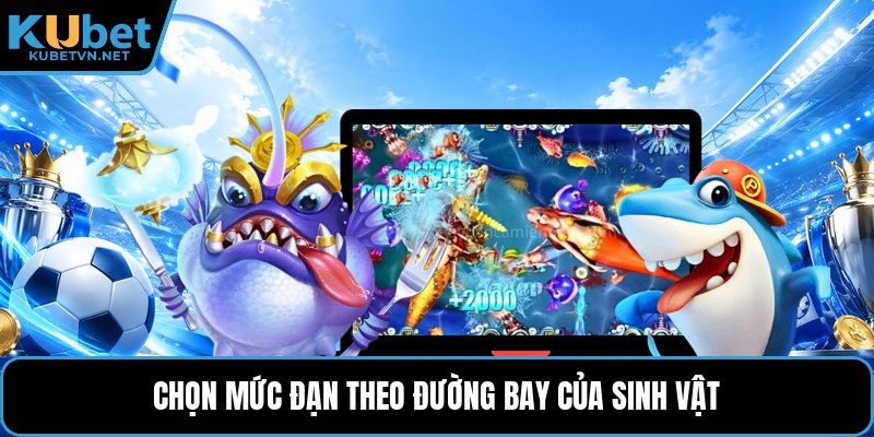 Chọn mức đạn theo đường bay của sinh vật