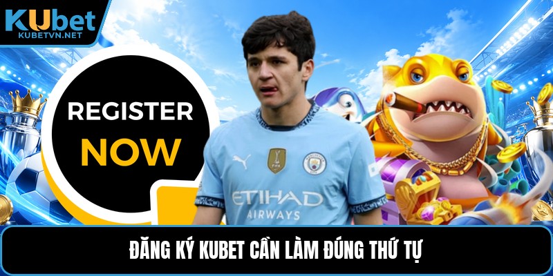 Đăng ký Kubet cần làm đúng thứ tự