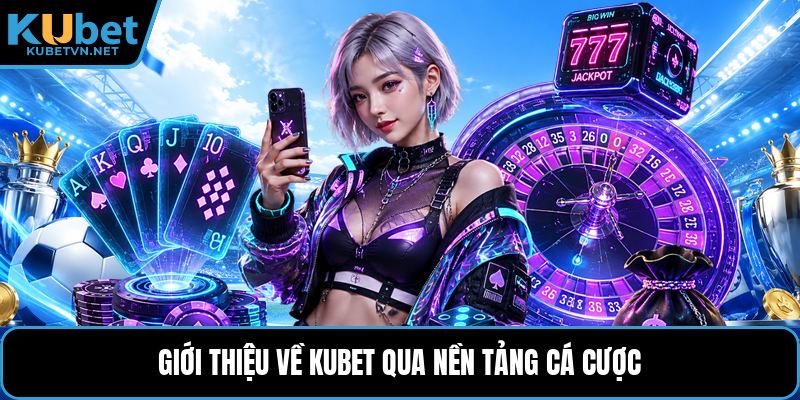 Giới thiệu về Kubet qua nền tảng cá cược