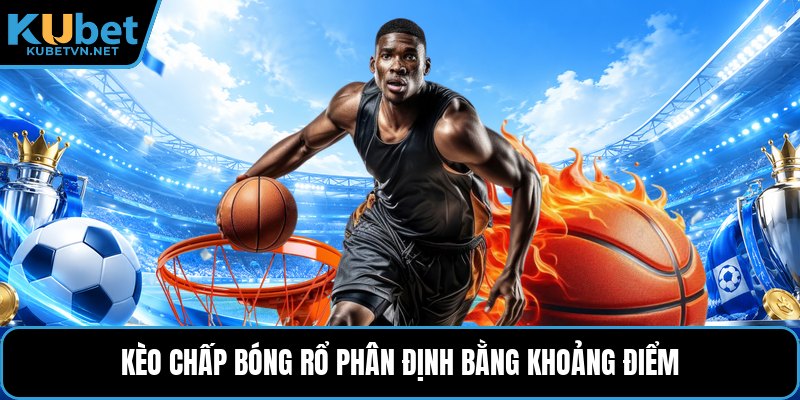 Kèo chấp bóng rổ phân định bằng khoảng điểm