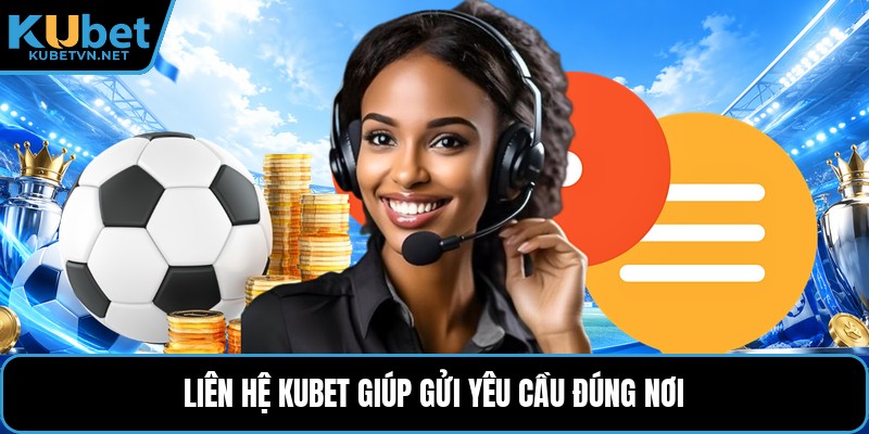 Liên hệ Kubet giúp gửi yêu cầu đúng nơi