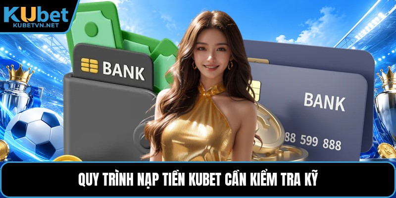 Quy trình nạp tiền Kubet cần kiểm tra kỹ