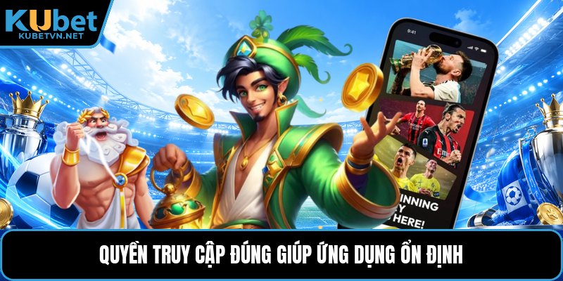 Quyền truy cập đúng giúp ứng dụng ổn định