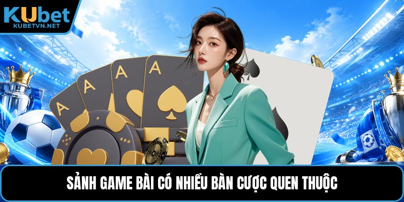 Sảnh game bài có nhiều bàn cược quen thuộc
