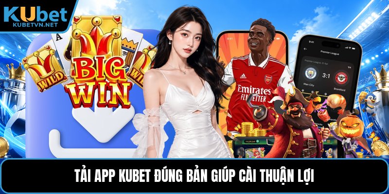 Tải app Kubet đúng bản giúp cài thuận lợi