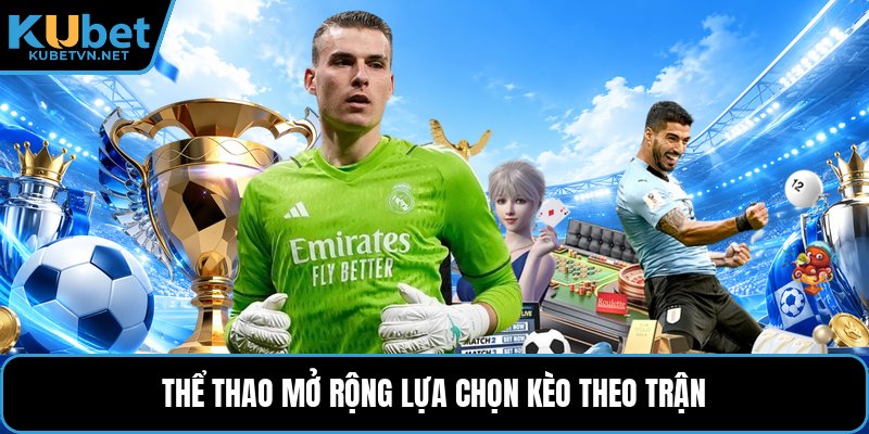 Thể thao mở rộng lựa chọn kèo theo trận