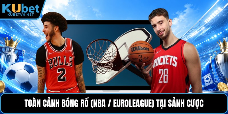 Toàn cảnh bóng rổ (nba / euroleague) tại sảnh cược