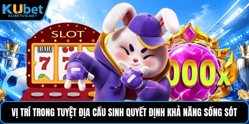 Vị trí trong tuyệt địa cầu sinh quyết định khả năng sống sót